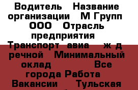 Водитель › Название организации ­ М Групп, ООО › Отрасль предприятия ­ Транспорт, авиа- , ж/д, речной › Минимальный оклад ­ 27 000 - Все города Работа » Вакансии   . Тульская обл.